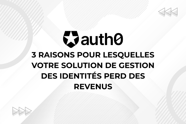 3 RAISONS POUR LESQUELLES VOTRE SOLUTION DE GESTION DES IDENTITÉS PERD DES REVENUS