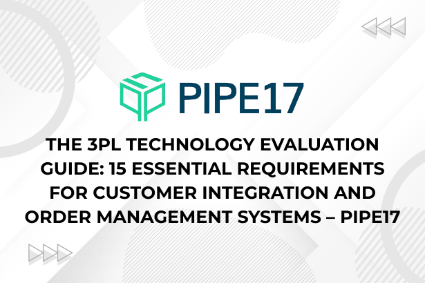 The 3PL Technology Evaluation Guide 15 Essential Requirements for Customer Integration and Order Management Systems – Pipe17