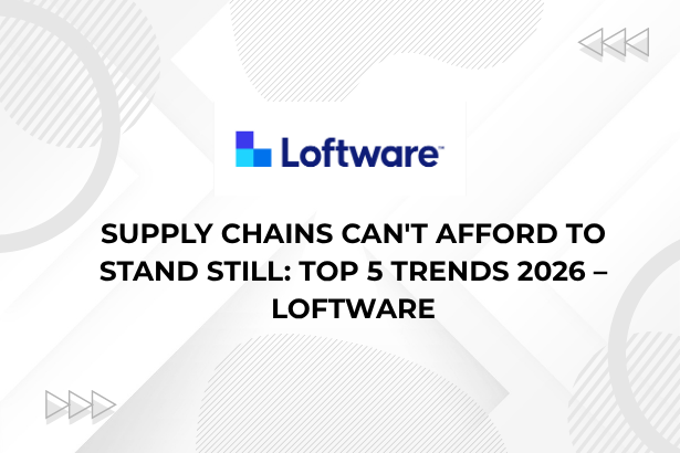 Supply Chains Can't Afford to Stand Still: Top 5 Trends 2026 – Loftware ...